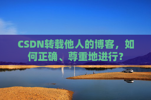 CSDN转载他人的博客，如何正确、尊重地进行？